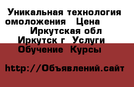 Уникальная технология омоложения › Цена ­ 8 000 - Иркутская обл., Иркутск г. Услуги » Обучение. Курсы   